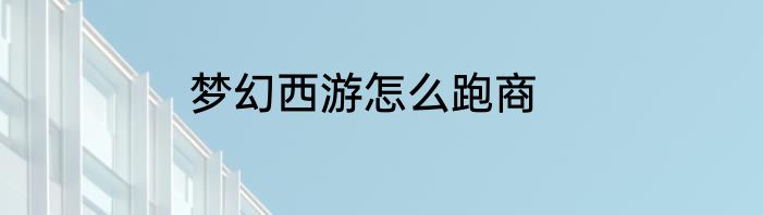 梦幻西游怎么跑商
