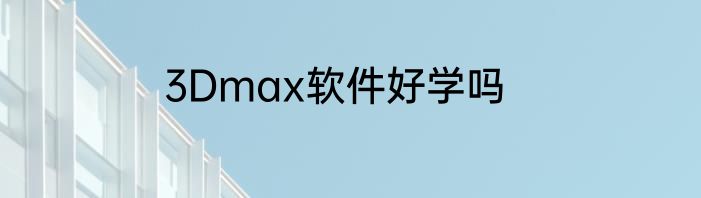 3Dmax软件好学吗