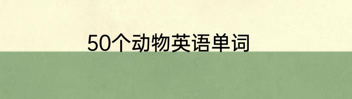 50个动物英语单词