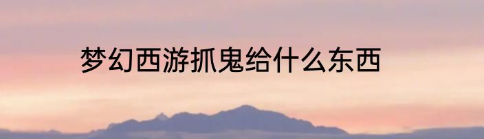 梦幻西游抓鬼给什么东西
