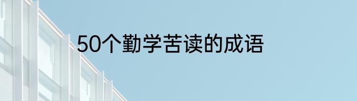 50个勤学苦读的成语