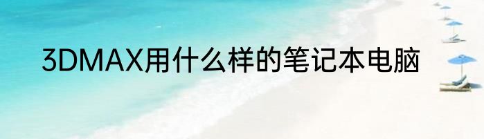 3DMAX用什么样的笔记本电脑