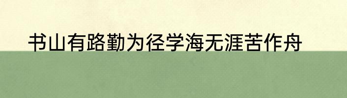 书山有路勤为径学海无涯苦作舟