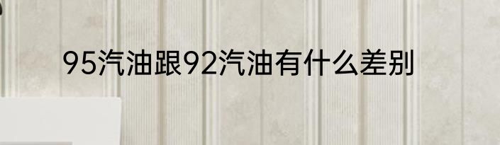 95汽油跟92汽油有什么差别