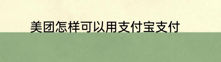 美团怎样可以用支付宝支付