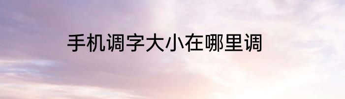 手机调字大小在哪里调