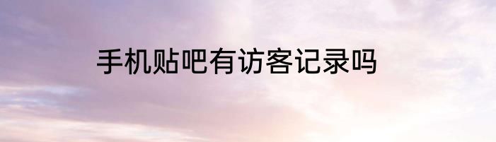 手机贴吧有访客记录吗
