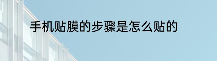 手机贴膜的步骤是怎么贴的
