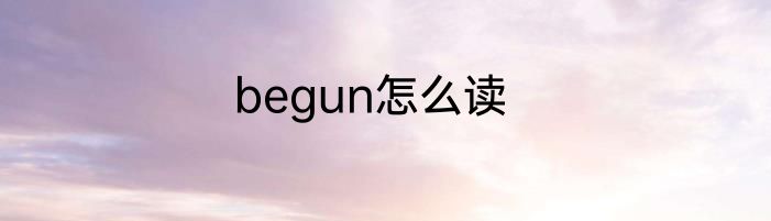 begun怎么读