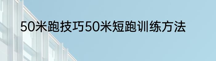 50米跑技巧50米短跑训练方法
