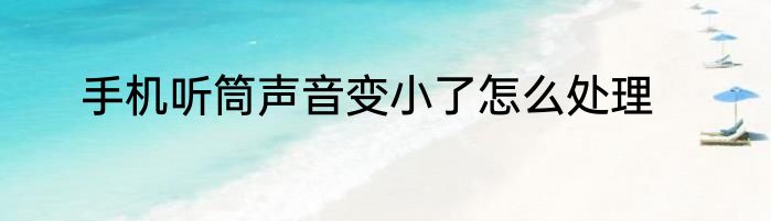 手机听筒声音变小了怎么处理