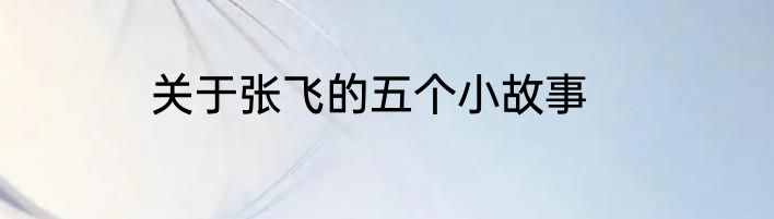关于张飞的五个小故事