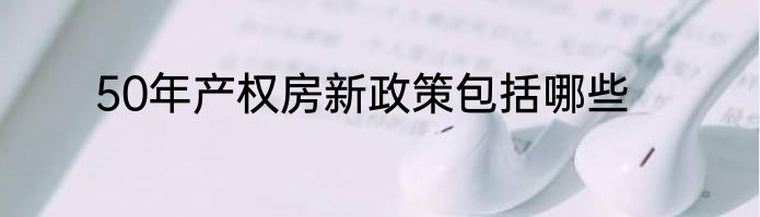 50年产权房新政策包括哪些