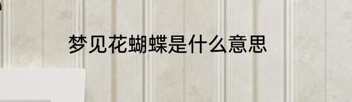 梦见花蝴蝶是什么意思