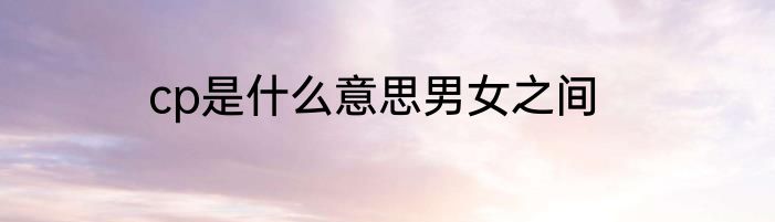 cp是什么意思男女之间