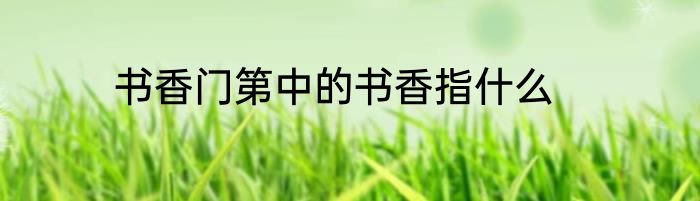 书香门第中的书香指什么