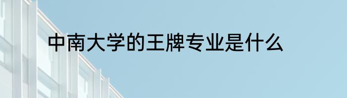 中南大学的王牌专业是什么
