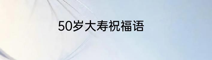 50岁大寿祝福语