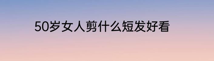 50岁女人剪什么短发好看