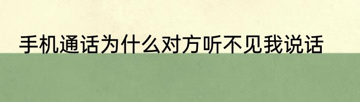 手机通话为什么对方听不见我说话