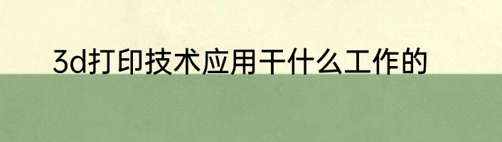 3d打印技术应用干什么工作的