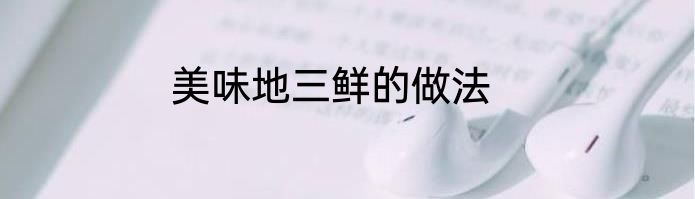 美味地三鲜的做法