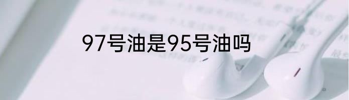 97号油是95号油吗