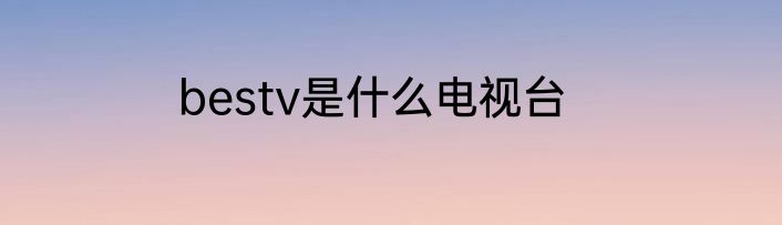 bestv是什么电视台