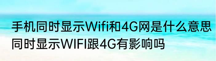 手机同时显示Wifi和4G网是什么意思同时显示WIFI跟4G有影响吗