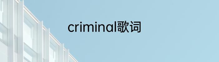 criminal歌词