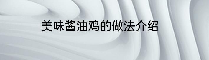 美味酱油鸡的做法介绍