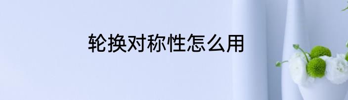 轮换对称性怎么用