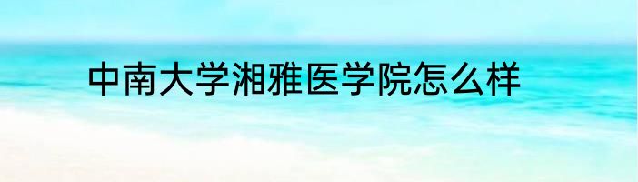 中南大学湘雅医学院怎么样