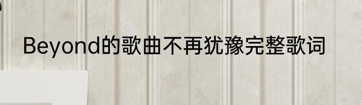 Beyond的歌曲不再犹豫完整歌词