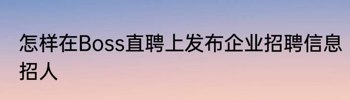怎样在Boss直聘上发布企业招聘信息招人