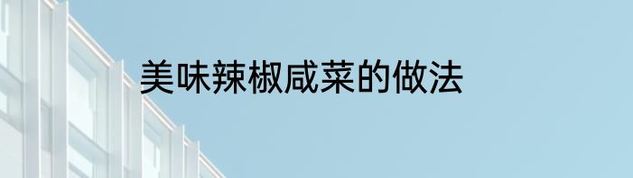 美味辣椒咸菜的做法