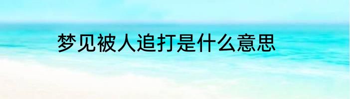 梦见被人追打是什么意思