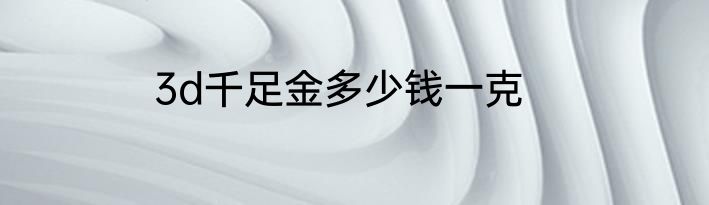 3d千足金多少钱一克