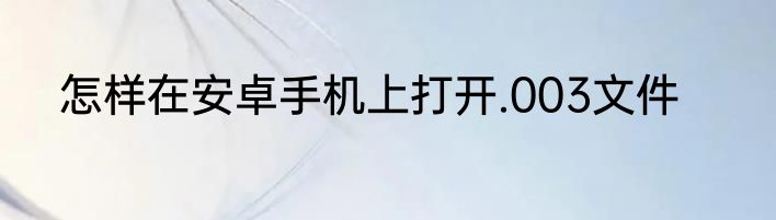 怎样在安卓手机上打开.003文件