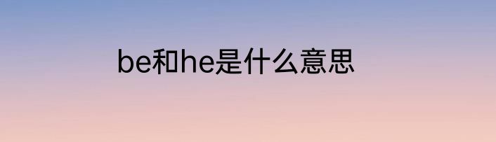 be和he是什么意思