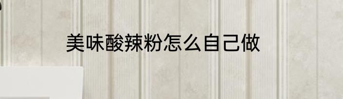 美味酸辣粉怎么自己做