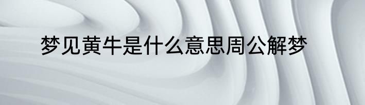 梦见黄牛是什么意思周公解梦