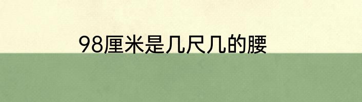 98厘米是几尺几的腰