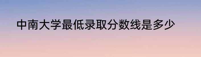 中南大学最低录取分数线是多少