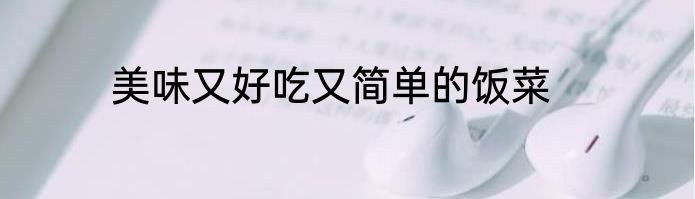 美味又好吃又简单的饭菜