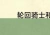 轮回骑士和飞刃之王哪个好