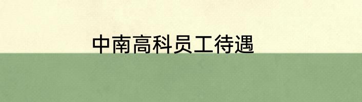 中南高科员工待遇