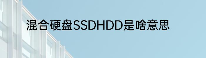 混合硬盘SSDHDD是啥意思