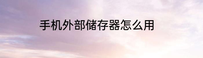 手机外部储存器怎么用