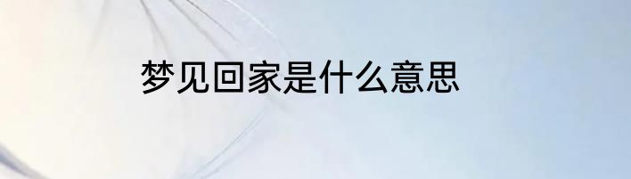 梦见回家是什么意思